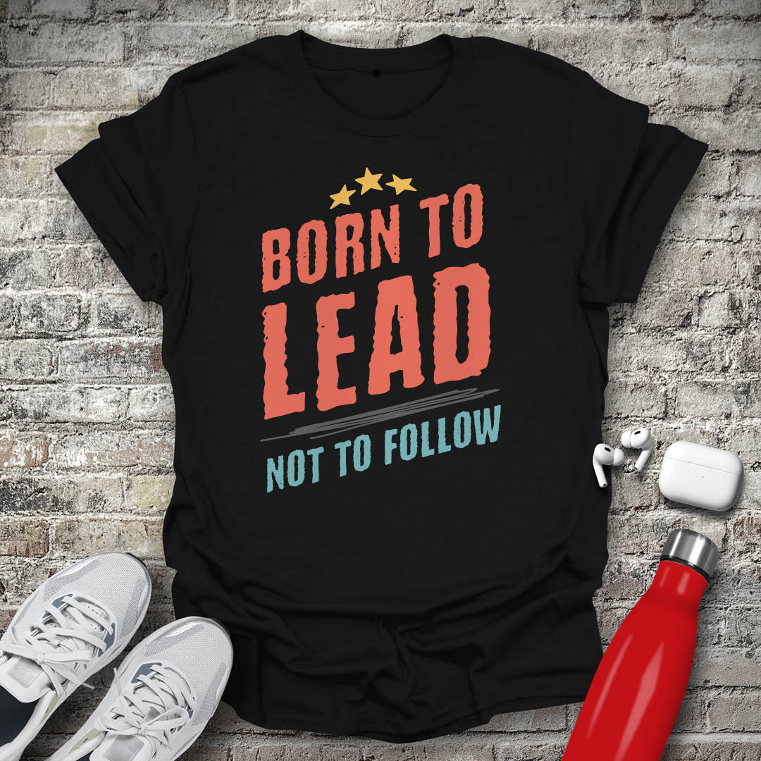 Born to Lead Not to Follow T-shirt