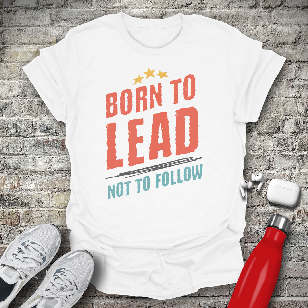 Born to Lead Not to Follow T-shirt