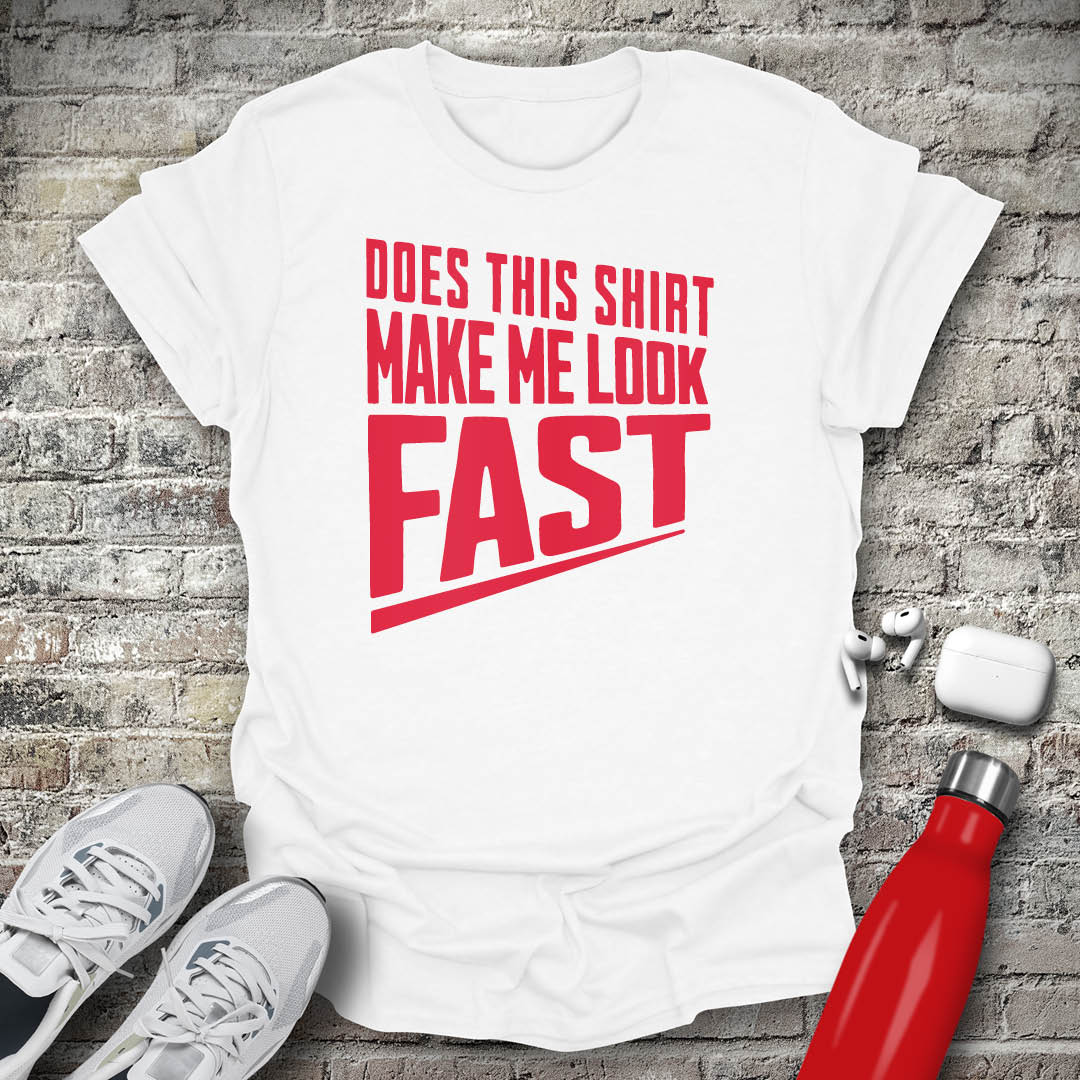 Does This Shirt Make Me Look Fast T-shirt