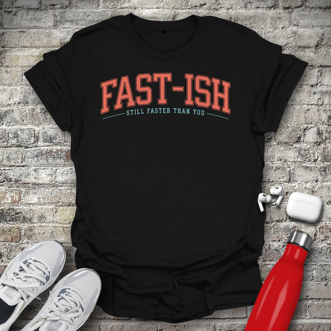 Fast-Ish Still Faster Than You T-shirt
