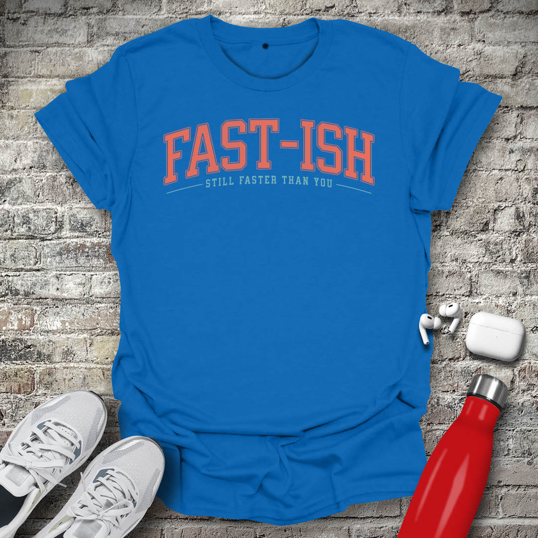 Fast-Ish Still Faster Than You T-shirt