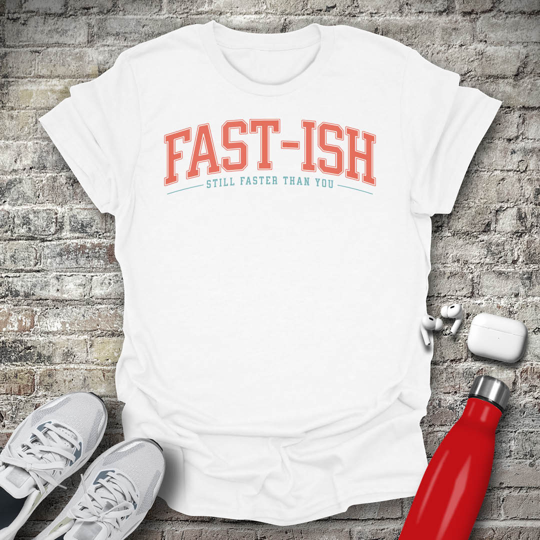 Fast-Ish Still Faster Than You T-shirt