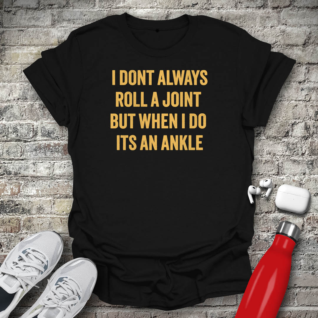I Dont Always Roll a Joint But When I Do Its An Ankle T-shirt
