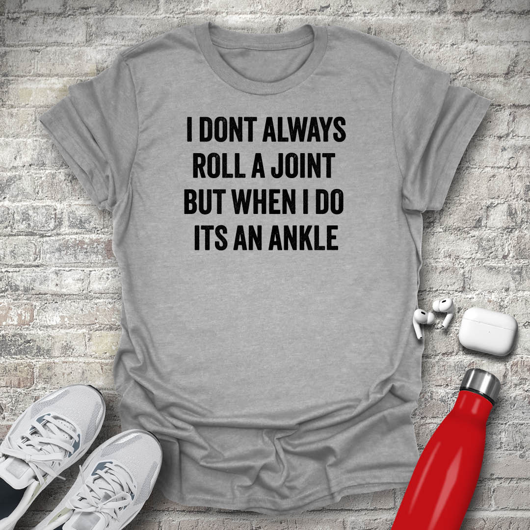 I Dont Always Roll a Joint But When I Do Its An Ankle T-shirt