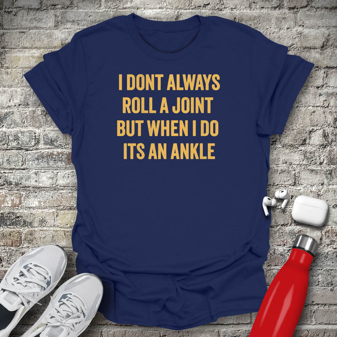 I Dont Always Roll a Joint But When I Do Its An Ankle T-shirt