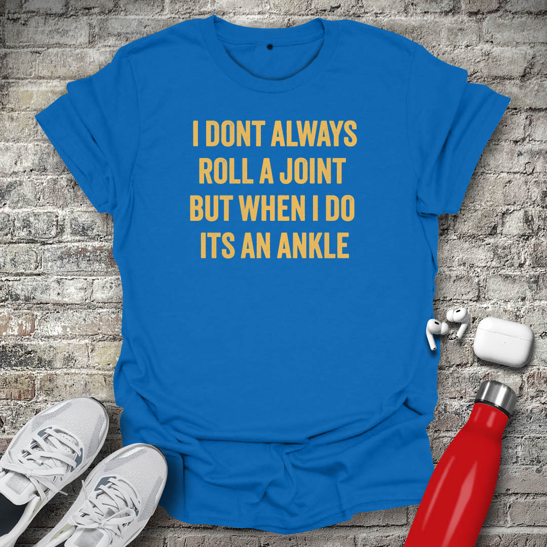 I Dont Always Roll a Joint But When I Do Its An Ankle T-shirt