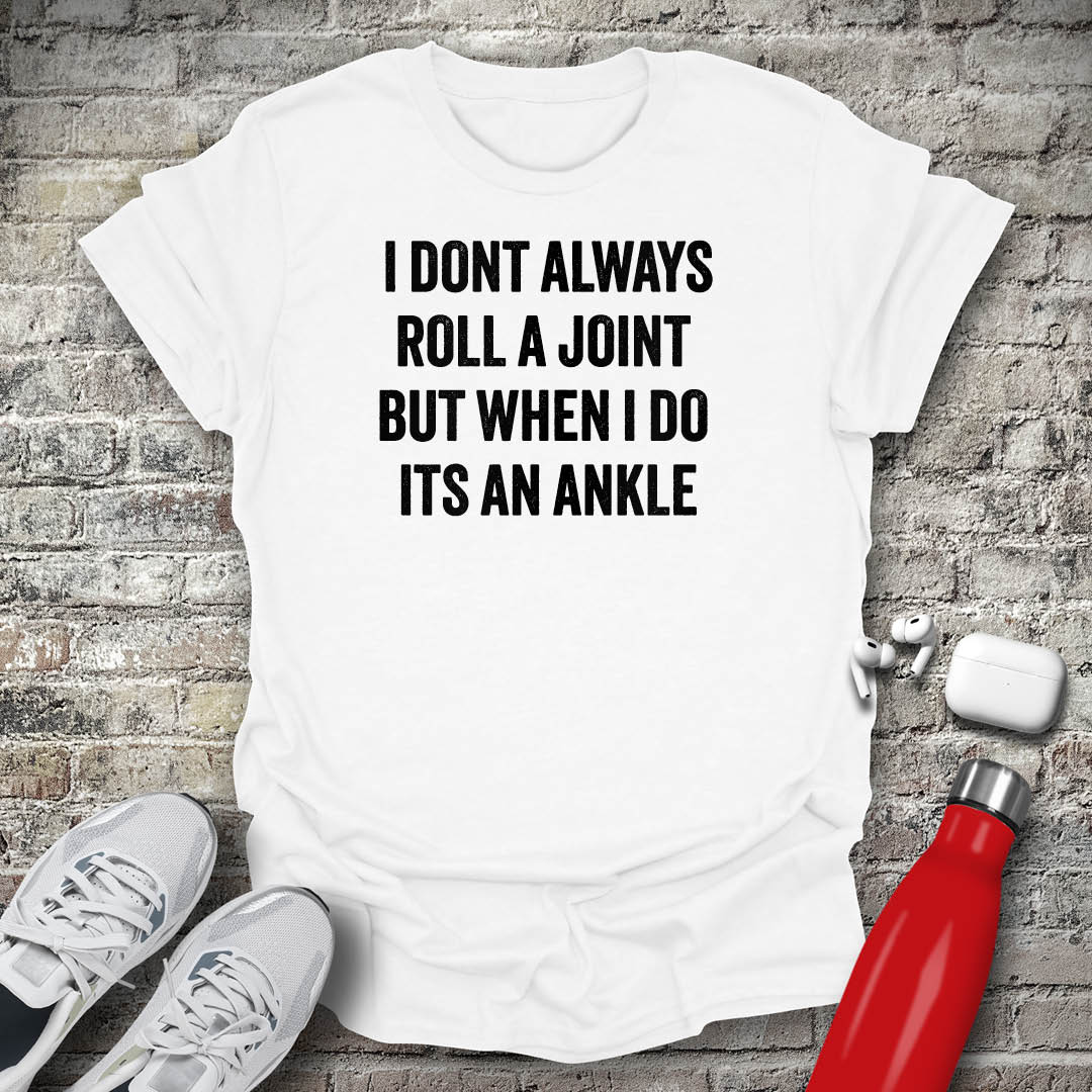 I Dont Always Roll a Joint But When I Do Its An Ankle T-shirt