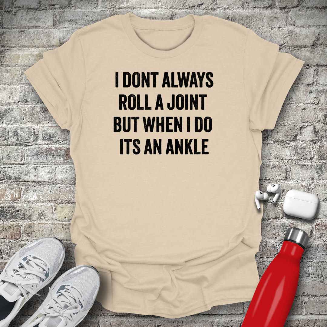 I Dont Always Roll a Joint But When I Do Its An Ankle T-shirt