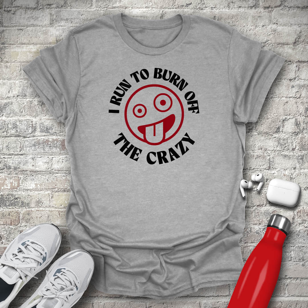 I Run to Burn Off The Crazy T-shirt