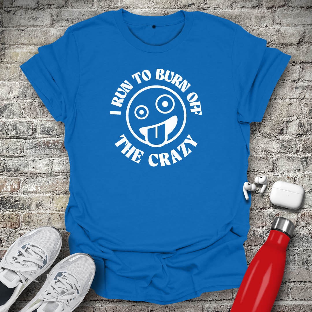 I Run to Burn Off The Crazy T-shirt