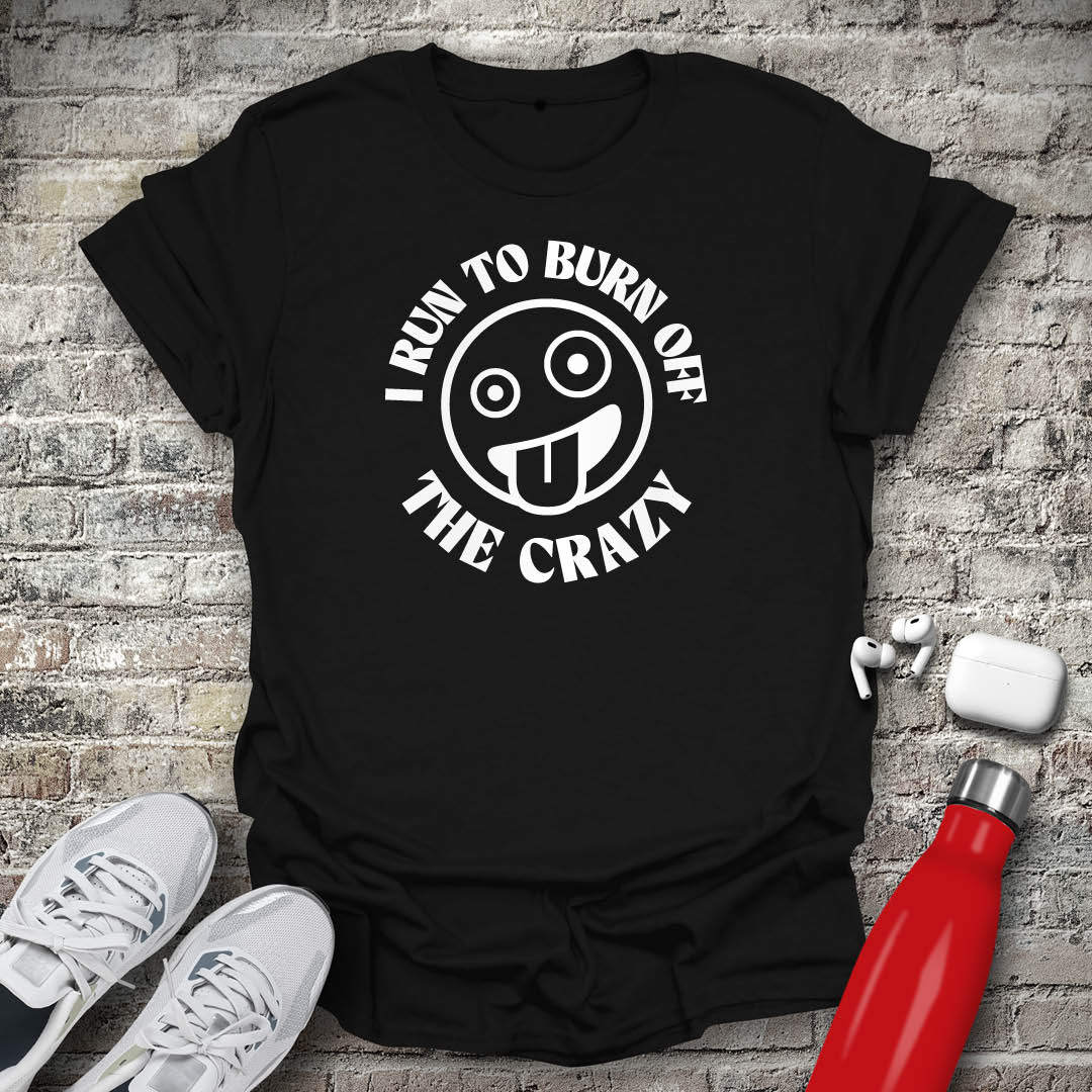 I Run to Burn Off The Crazy T-shirt