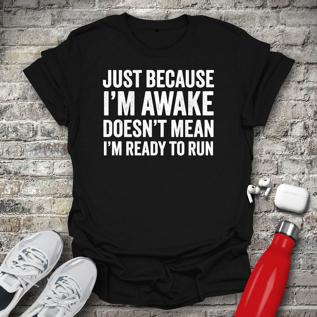 Just Because I'm Awake Doesn't Mean I'm Ready To Run T-shirt