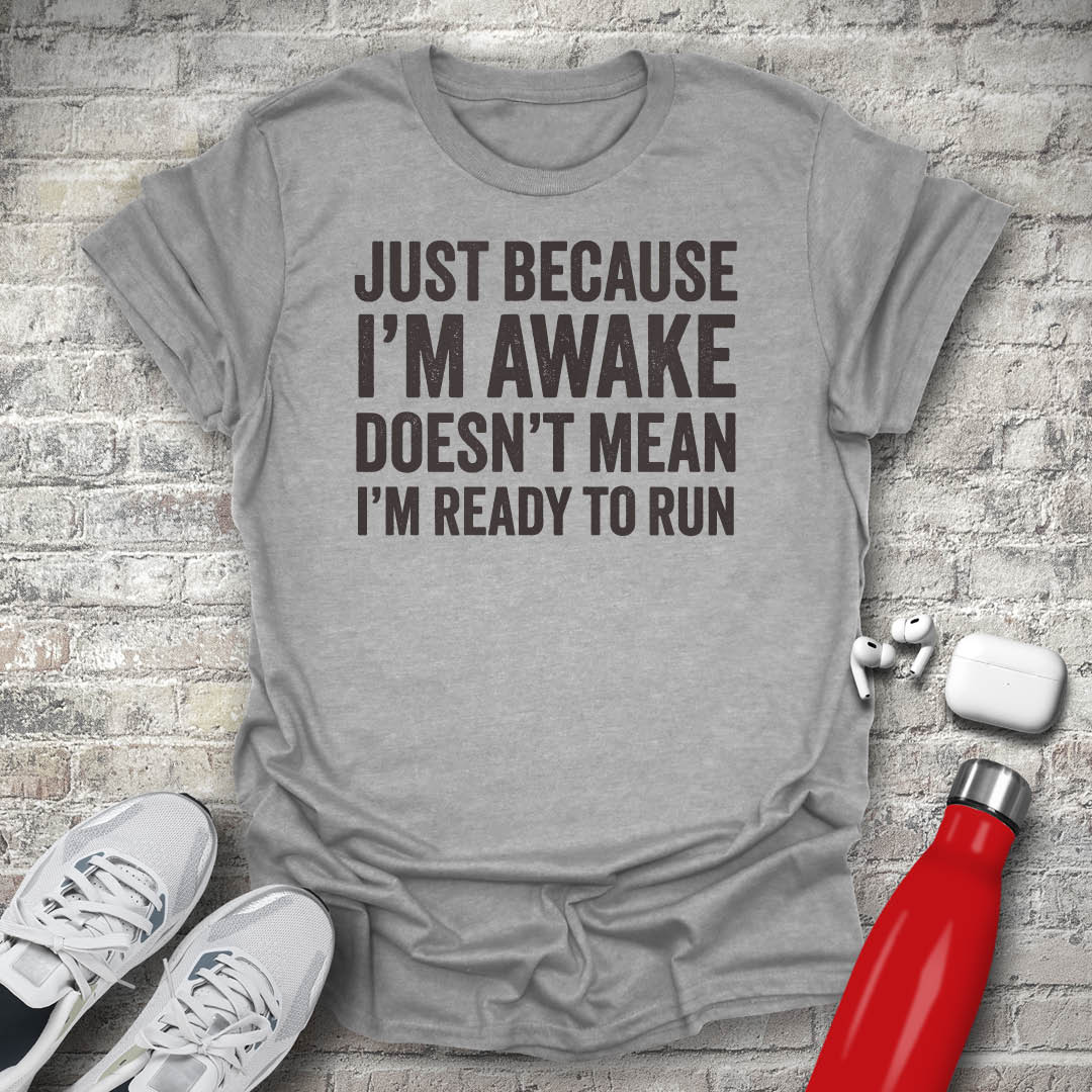 Just Because I'm Awake Doesn't Mean I'm Ready To Run T-shirt