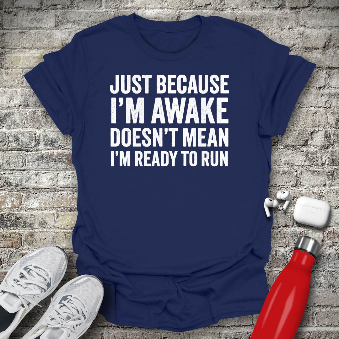 Just Because I'm Awake Doesn't Mean I'm Ready To Run T-shirt