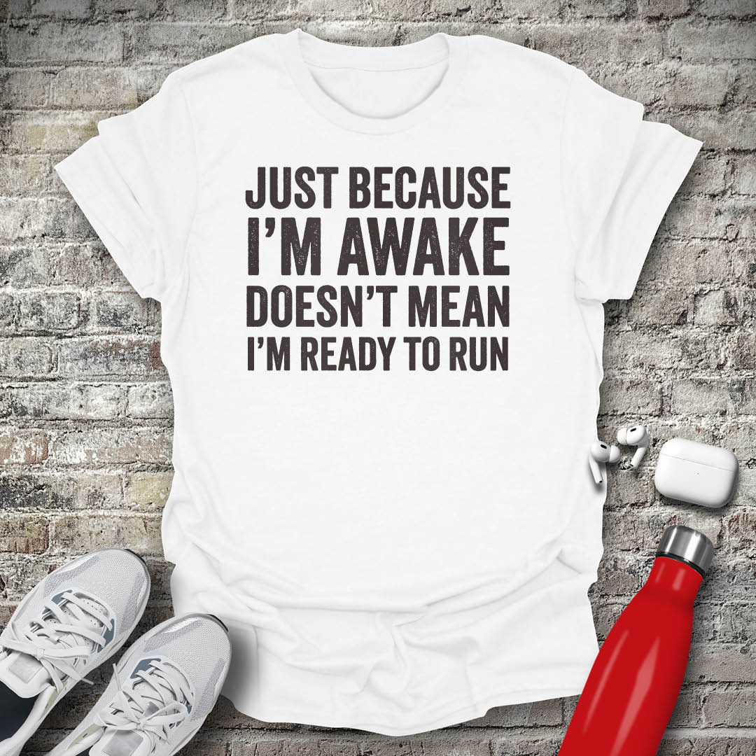 Just Because I'm Awake Doesn't Mean I'm Ready To Run T-shirt