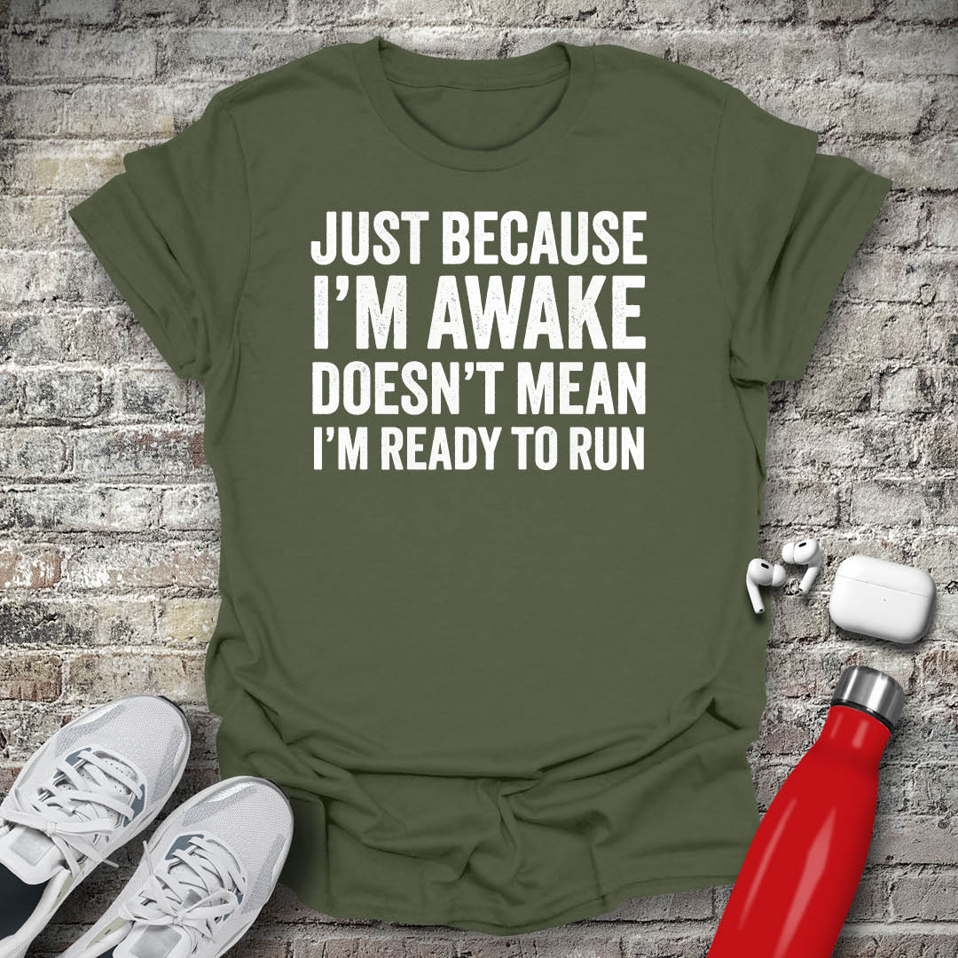 Just Because I'm Awake Doesn't Mean I'm Ready To Run T-shirt