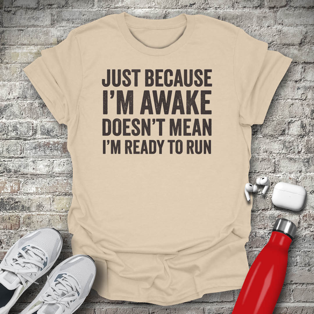 Just Because I'm Awake Doesn't Mean I'm Ready To Run T-shirt