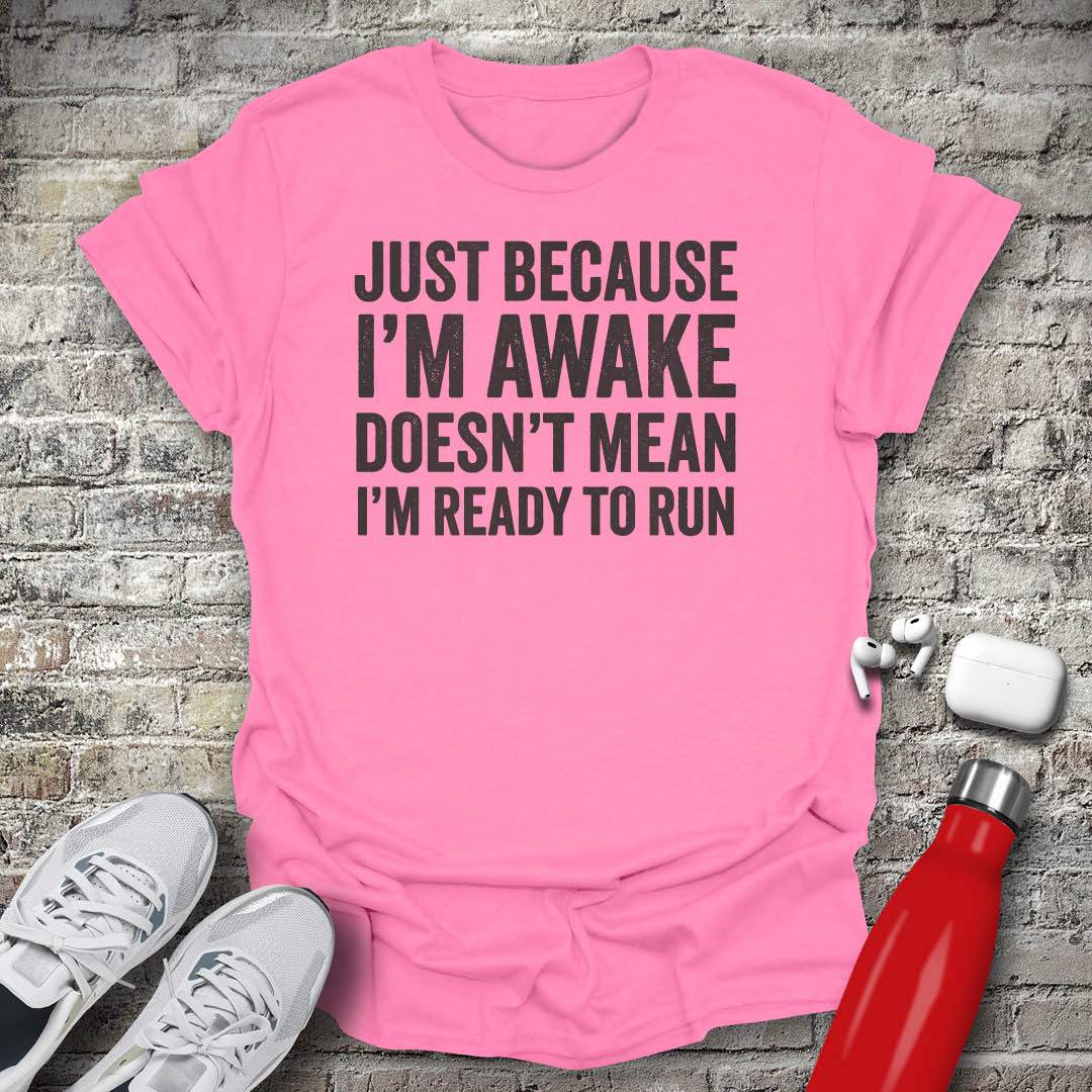 Just Because I'm Awake Doesn't Mean I'm Ready To Run T-shirt