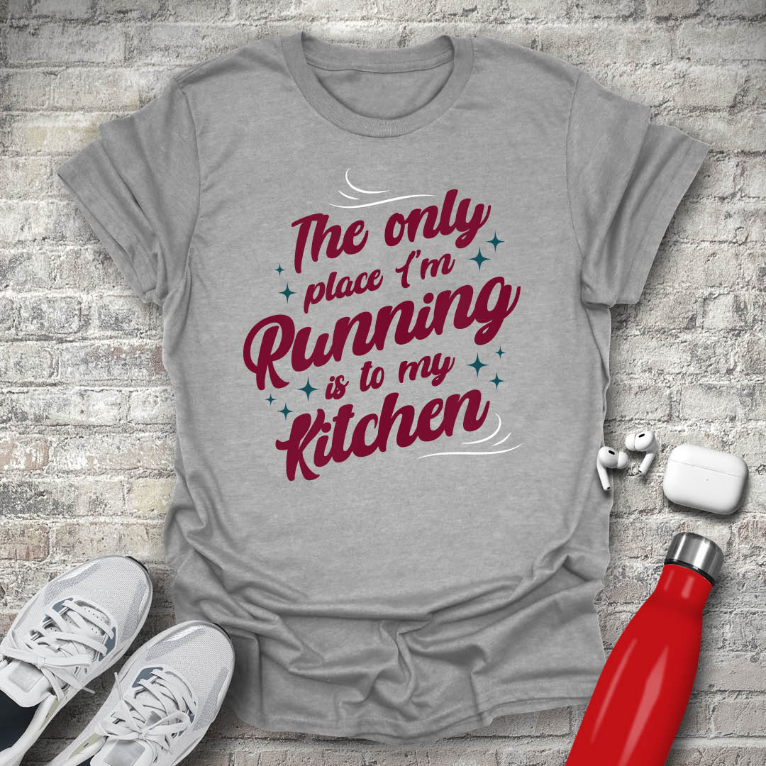 The Only Place Im Running To Is My Kitchen T-shirt