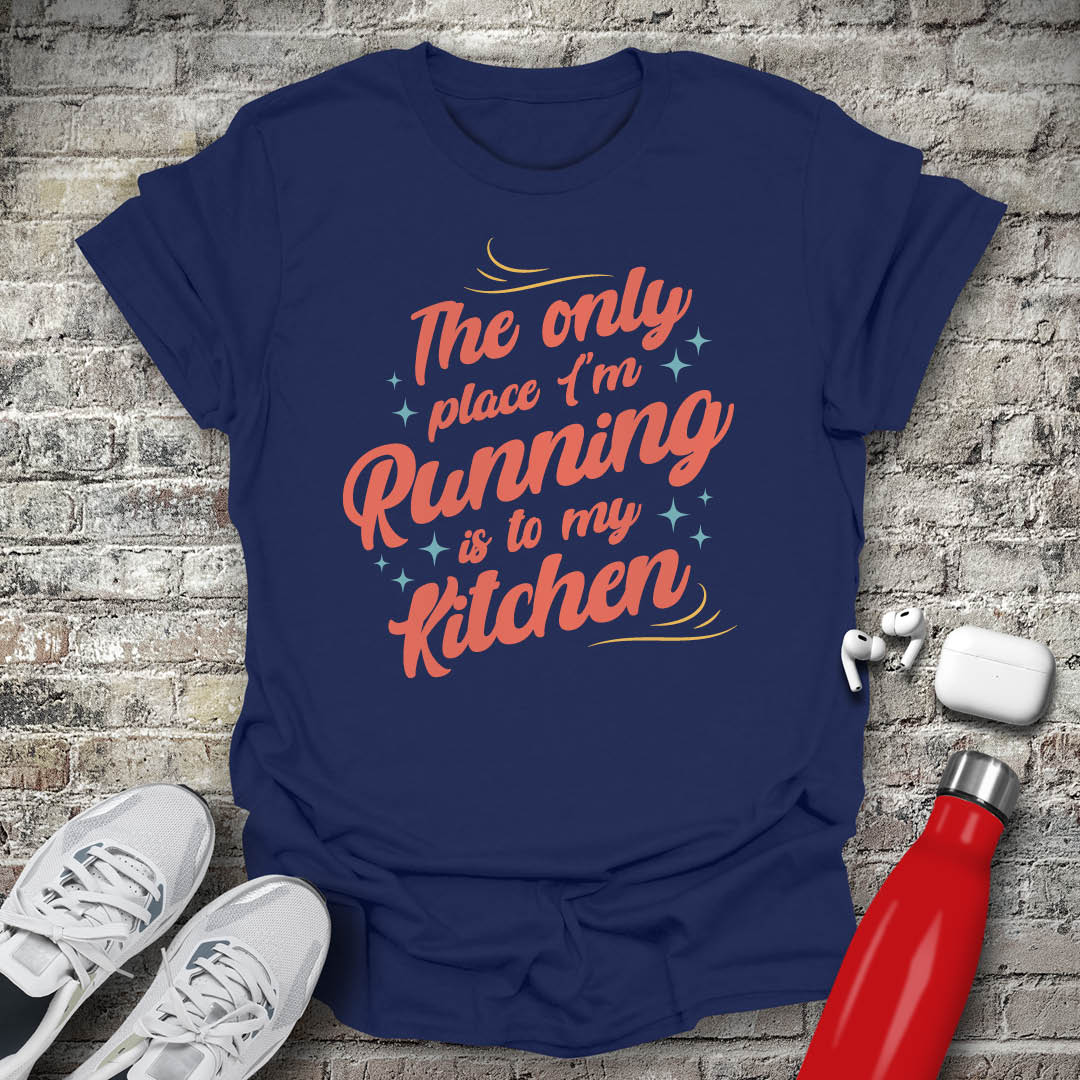 The Only Place Im Running To Is My Kitchen T-shirt
