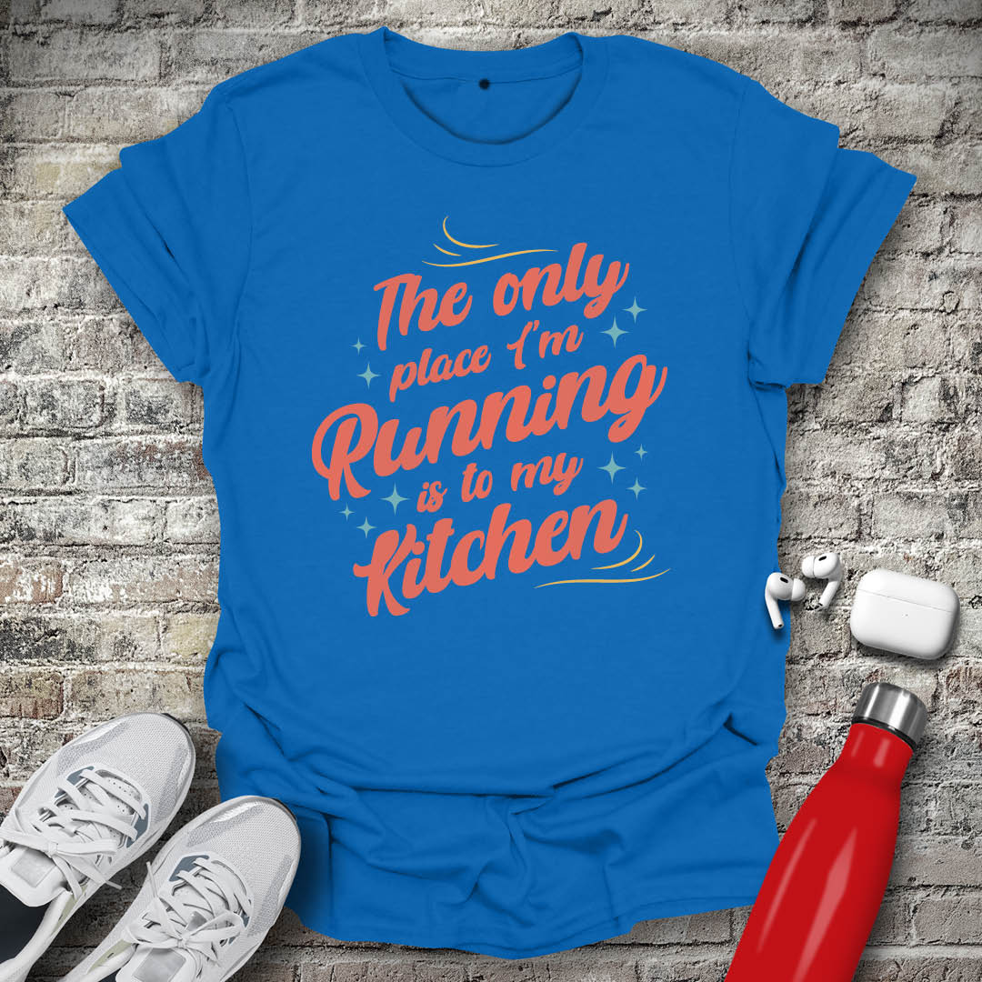 The Only Place Im Running To Is My Kitchen T-shirt