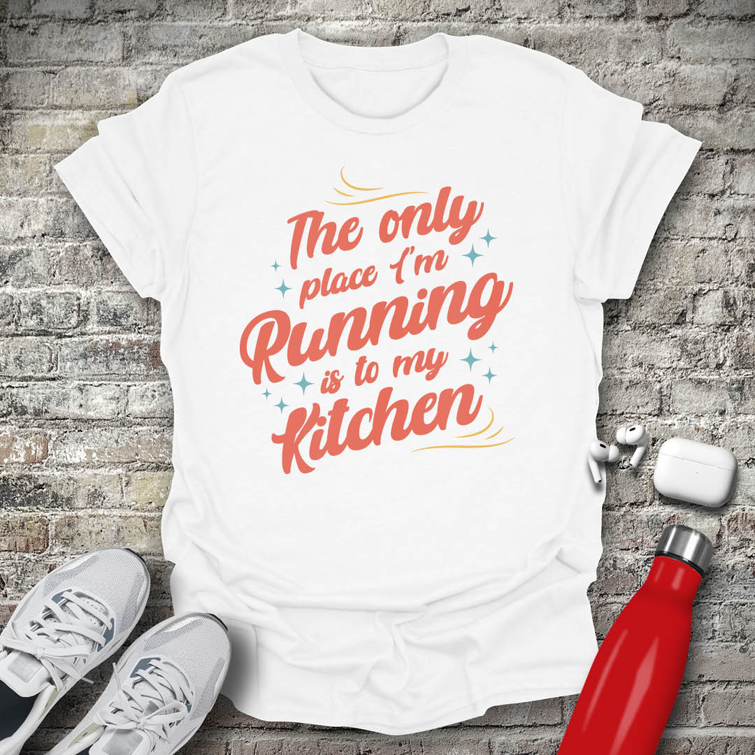 The Only Place Im Running To Is My Kitchen T-shirt