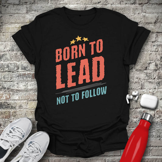 Born to Lead Not to Follow T-shirt