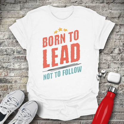 Born to Lead Not to Follow T-shirt