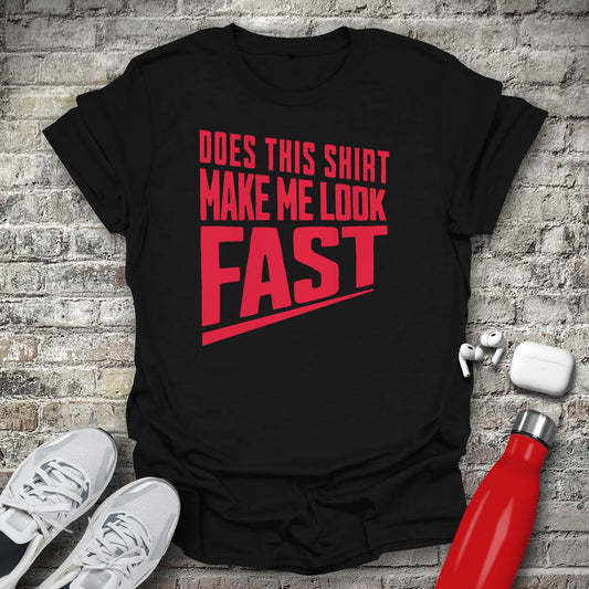 Does This Shirt Make Me Look Fast T-shirt