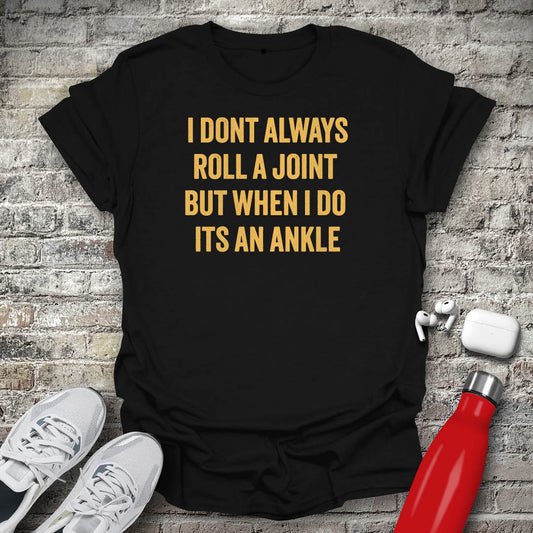 I Dont Always Roll a Joint But When I Do Its An Ankle T-shirt