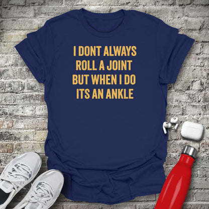 I Dont Always Roll a Joint But When I Do Its An Ankle T-shirt