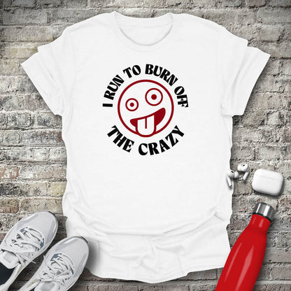 I Run to Burn Off The Crazy T-shirt