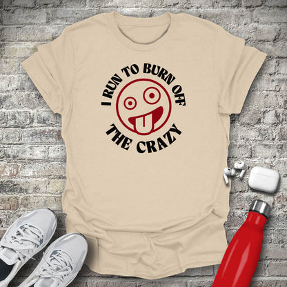 I Run to Burn Off The Crazy T-shirt