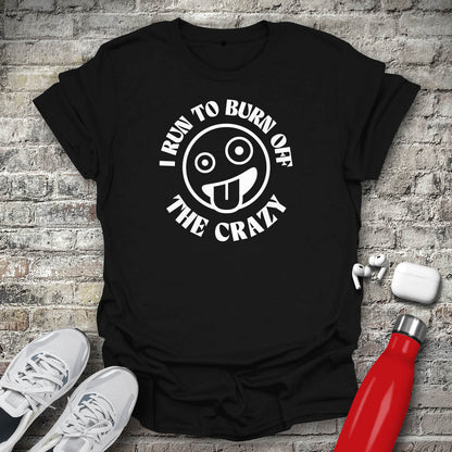 I Run to Burn Off The Crazy T-shirt