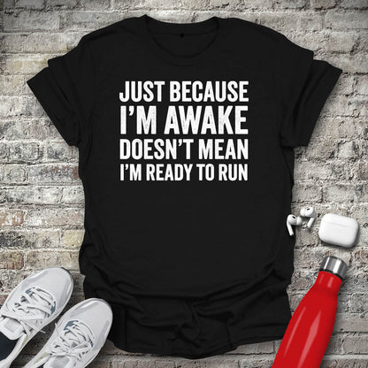 Just Because I'm Awake Doesn't Mean I'm Ready To Run T-shirt