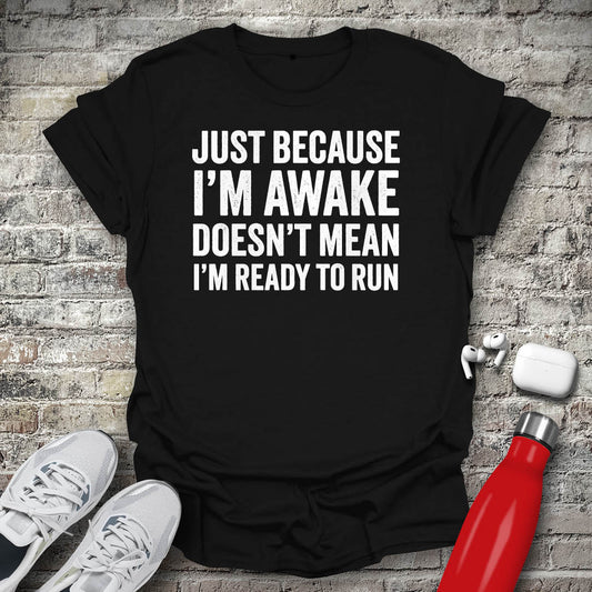 Just Because I'm Awake Doesn't Mean I'm Ready To Run T-shirt