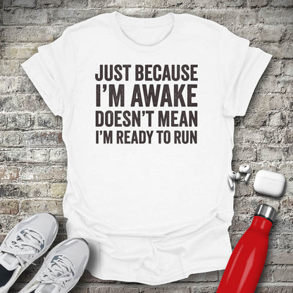 Just Because I'm Awake Doesn't Mean I'm Ready To Run T-shirt
