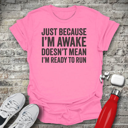 Just Because I'm Awake Doesn't Mean I'm Ready To Run T-shirt