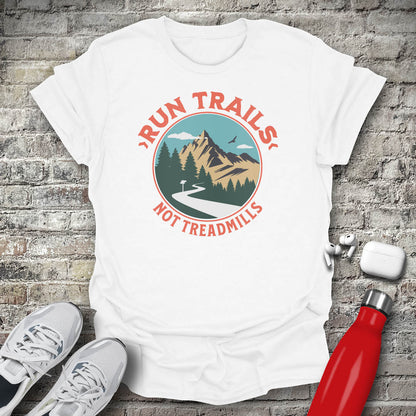 Run Trails Not Treadmills T-shirt