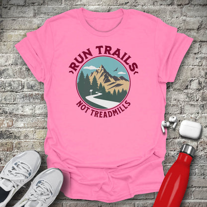 Run Trails Not Treadmills T-shirt
