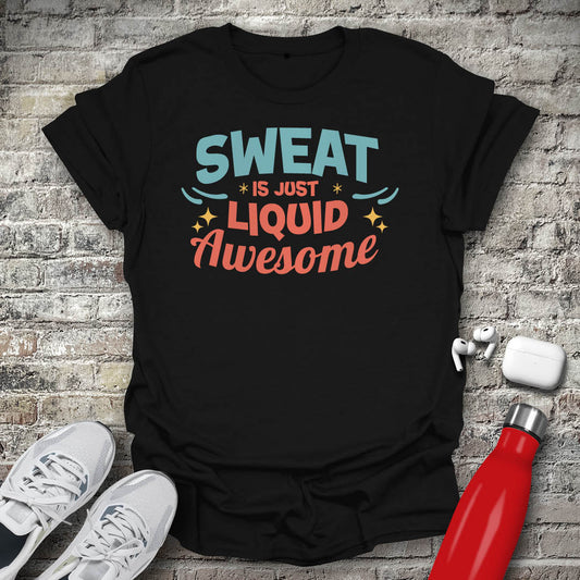 Sweat is Just Liquid Awesome T-shirt