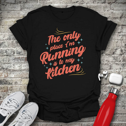 The Only Place Im Running To Is My Kitchen T-shirt