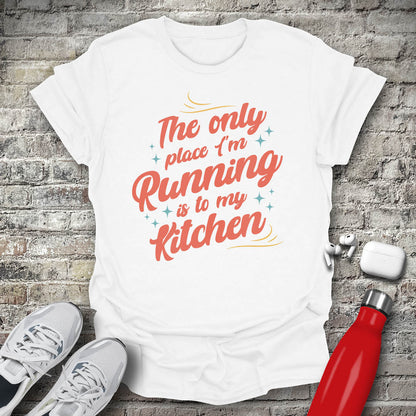 The Only Place Im Running To Is My Kitchen T-shirt